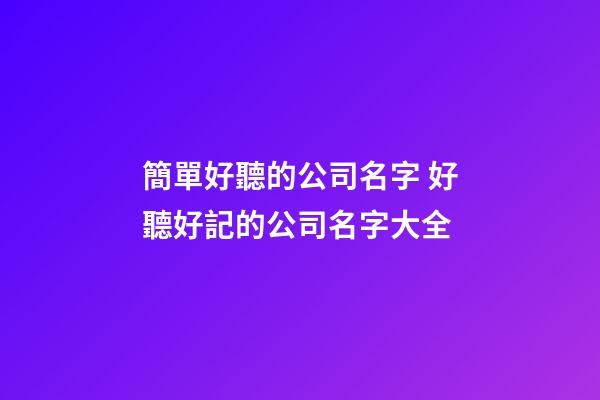 簡單好聽的公司名字 好聽好記的公司名字大全-第1張-公司起名-玄機(jī)派